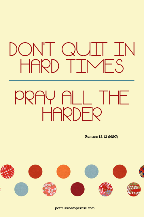 Don't quit in hard times; pray all the harder